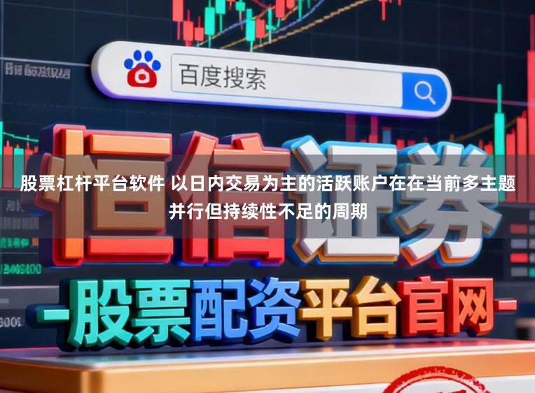 股票杠杆平台软件 以日内交易为主的活跃账户在在当前多主题并行但持续性不足的周期