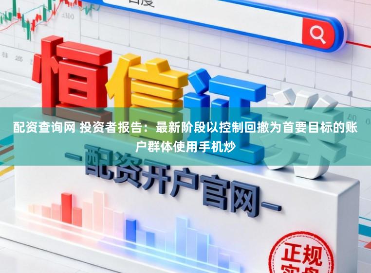配资查询网 投资者报告：最新阶段以控制回撤为首要目标的账户群体使用手机炒