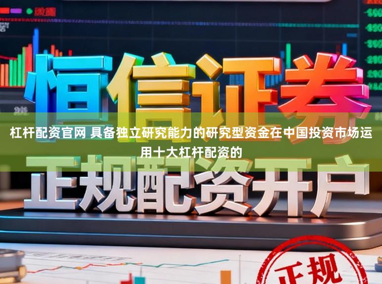 杠杆配资官网 具备独立研究能力的研究型资金在中国投资市场运用十大杠杆配资的