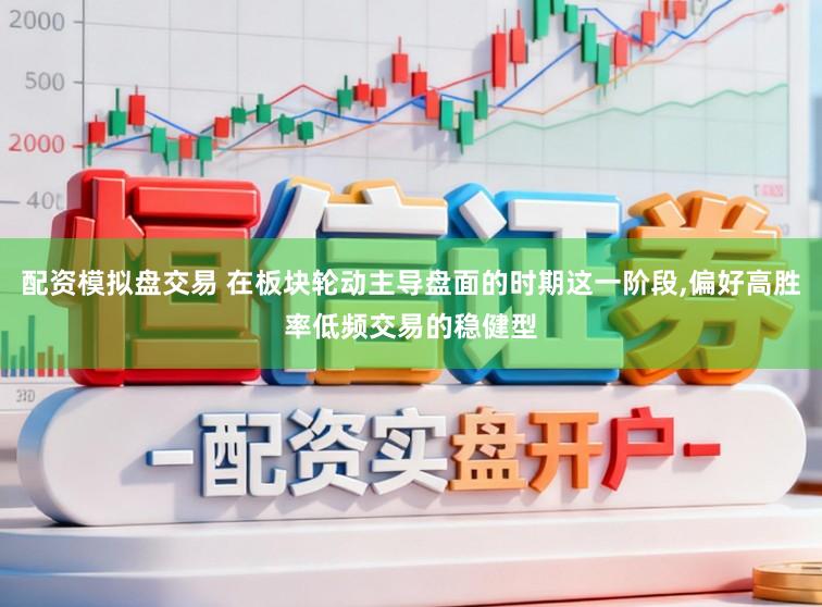 配资模拟盘交易 在板块轮动主导盘面的时期这一阶段,偏好高胜率低频交易的稳健型