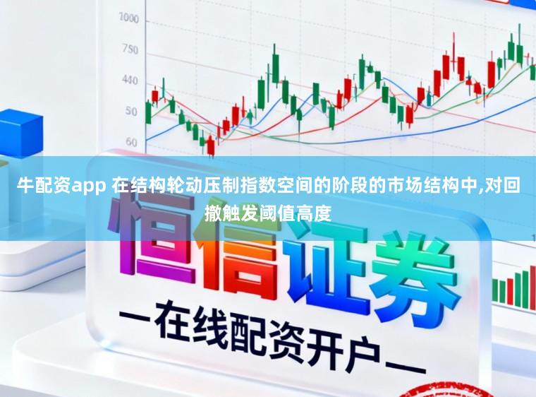 牛配资app 在结构轮动压制指数空间的阶段的市场结构中,对回撤触发阈值高度