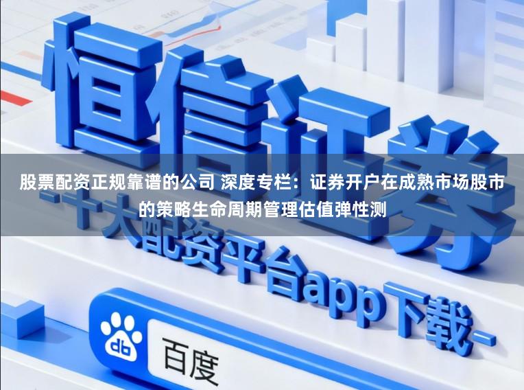 股票配资正规靠谱的公司 深度专栏：证券开户在成熟市场股市的策略生命周期管理估值弹性测