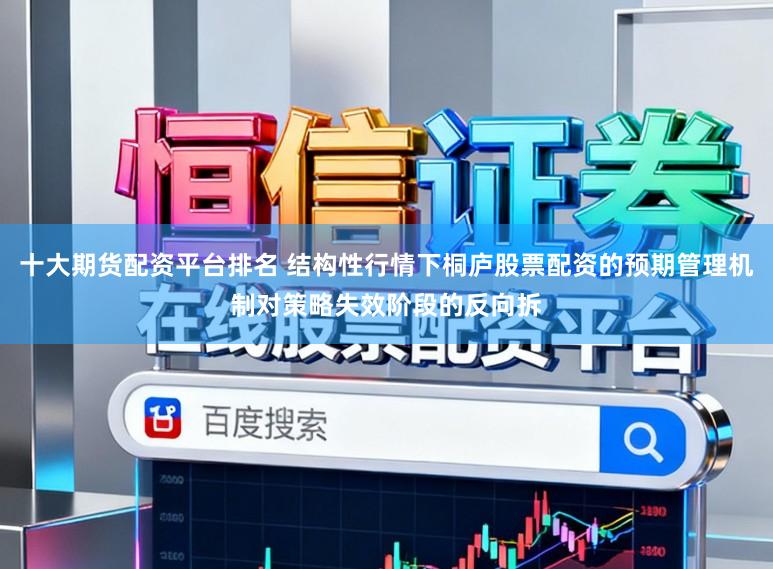 十大期货配资平台排名 结构性行情下桐庐股票配资的预期管理机制对策略失效阶段的反向拆