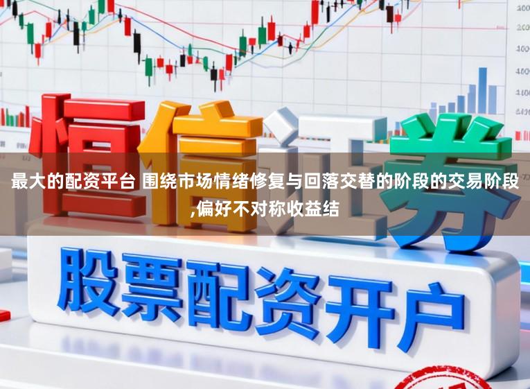 最大的配资平台 围绕市场情绪修复与回落交替的阶段的交易阶段,偏好不对称收益结