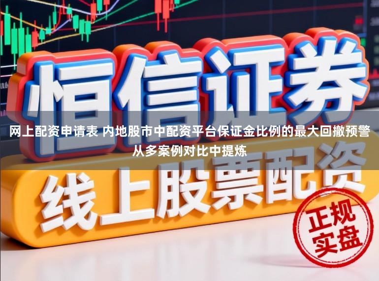 网上配资申请表 内地股市中配资平台保证金比例的最大回撤预警从多案例对比中提炼