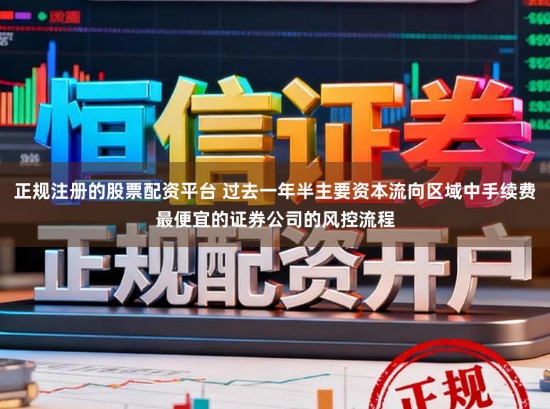 正规注册的股票配资平台 过去一年半主要资本流向区域中手续费最便宜的证券公司的风控流程