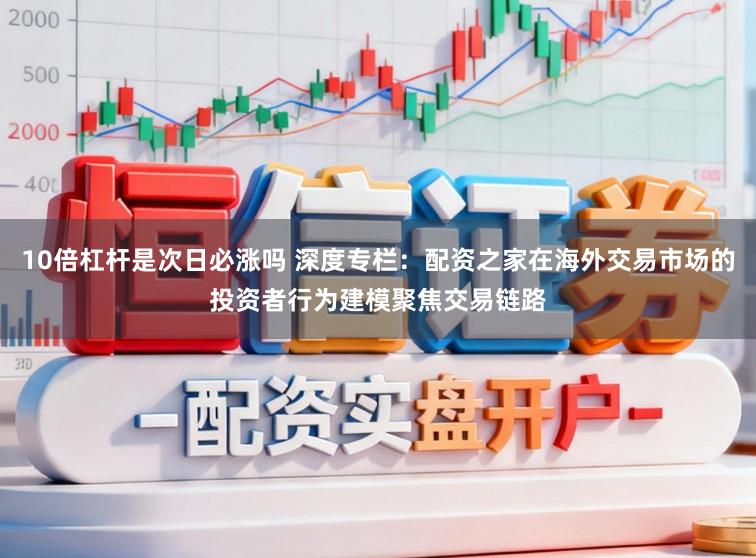 10倍杠杆是次日必涨吗 深度专栏：配资之家在海外交易市场的投资者行为建模聚焦交易链路
