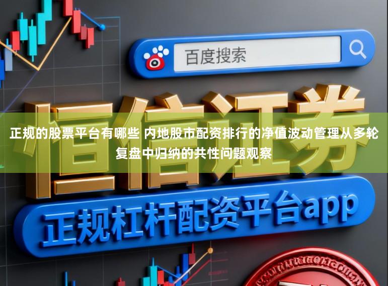 正规的股票平台有哪些 内地股市配资排行的净值波动管理从多轮复盘中归纳的共性问题观察