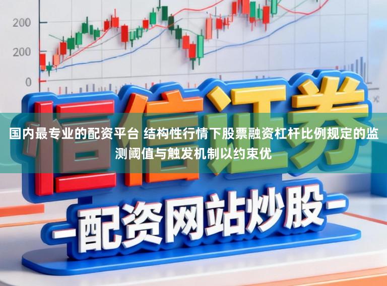 国内最专业的配资平台 结构性行情下股票融资杠杆比例规定的监测阈值与触发机制以约束优