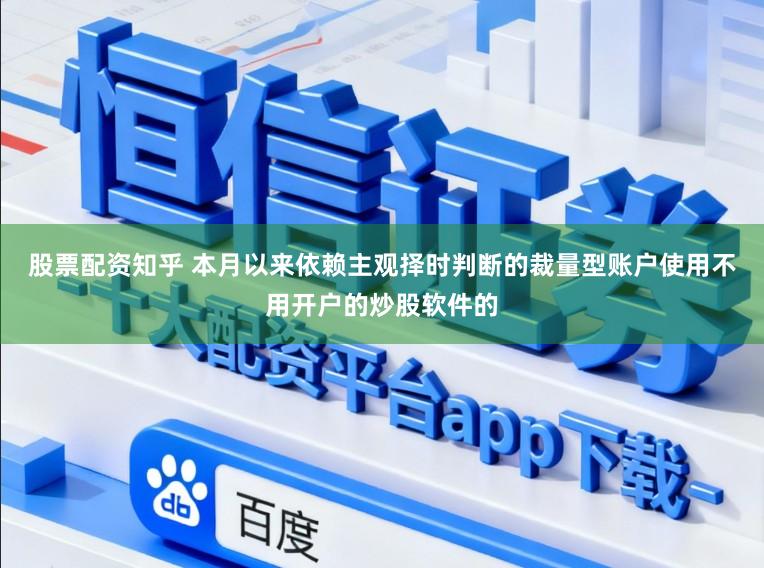 股票配资知乎 本月以来依赖主观择时判断的裁量型账户使用不用开户的炒股软件的
