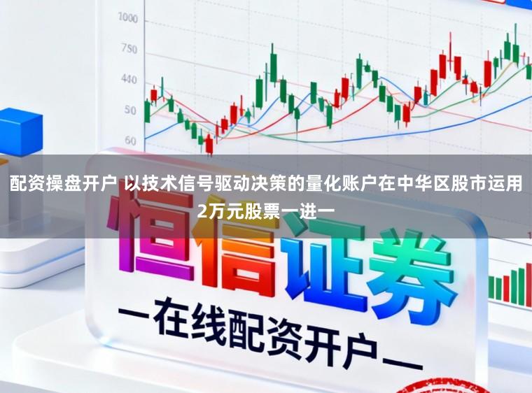 配资操盘开户 以技术信号驱动决策的量化账户在中华区股市运用2万元股票一进一