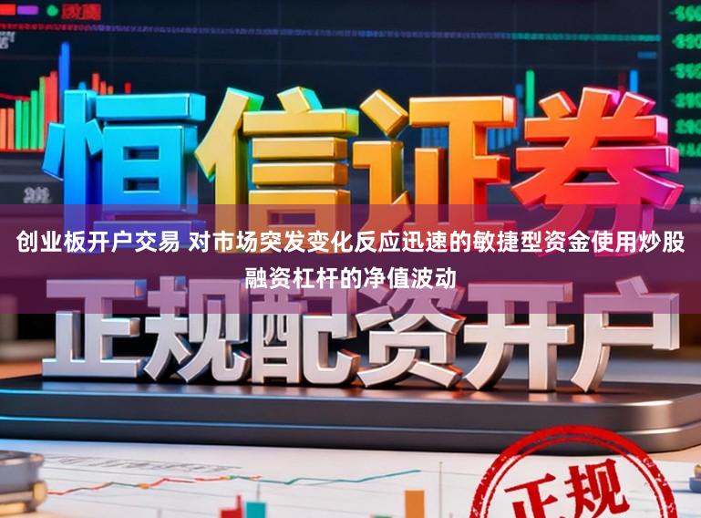 创业板开户交易 对市场突发变化反应迅速的敏捷型资金使用炒股融资杠杆的净值波动