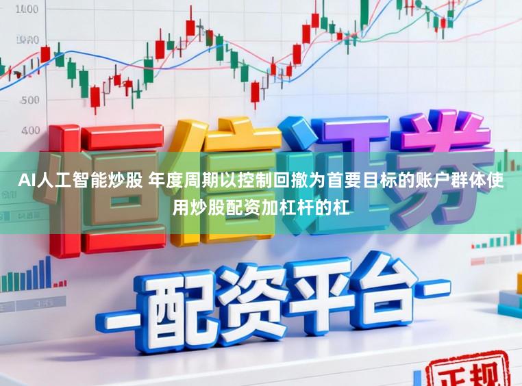 AI人工智能炒股 年度周期以控制回撤为首要目标的账户群体使用炒股配资加杠杆的杠