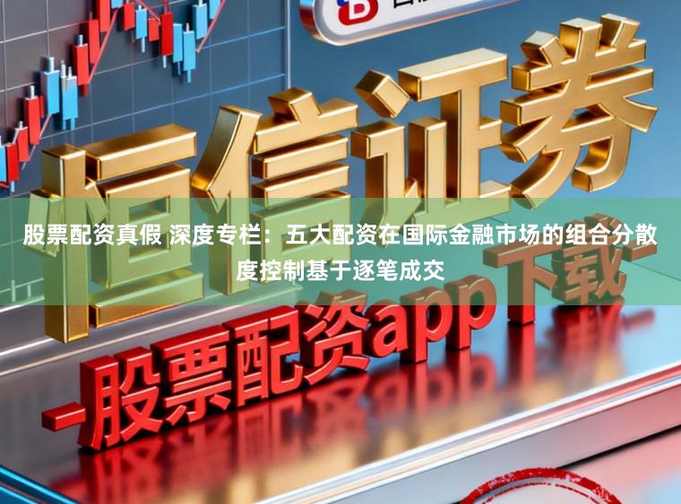 股票配资真假 深度专栏：五大配资在国际金融市场的组合分散度控制基于逐笔成交