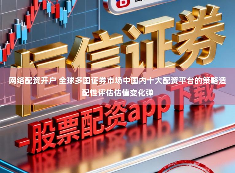 网络配资开户 全球多国证券市场中国内十大配资平台的策略适配性评估估值变化弹