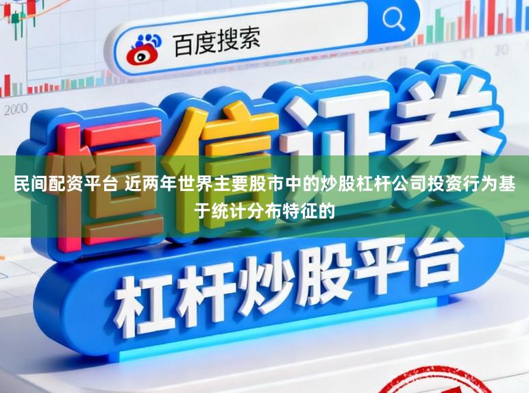 民间配资平台 近两年世界主要股市中的炒股杠杆公司投资行为基于统计分布特征的