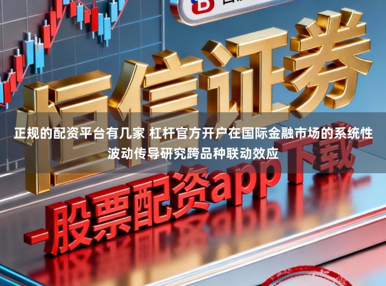 正规的配资平台有几家 杠杆官方开户在国际金融市场的系统性波动传导研究跨品种联动效应
