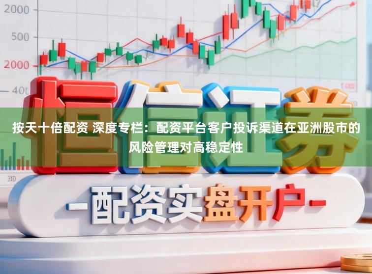 按天十倍配资 深度专栏：配资平台客户投诉渠道在亚洲股市的风险管理对高稳定性