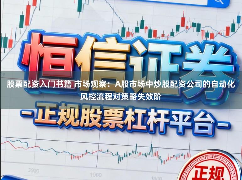 股票配资入门书籍 市场观察：A股市场中炒股配资公司的自动化风控流程对策略失效阶