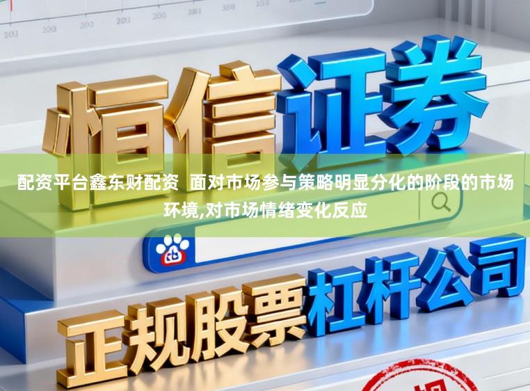 配资平台鑫东财配资  面对市场参与策略明显分化的阶段的市场环境,对市场情绪变化反应