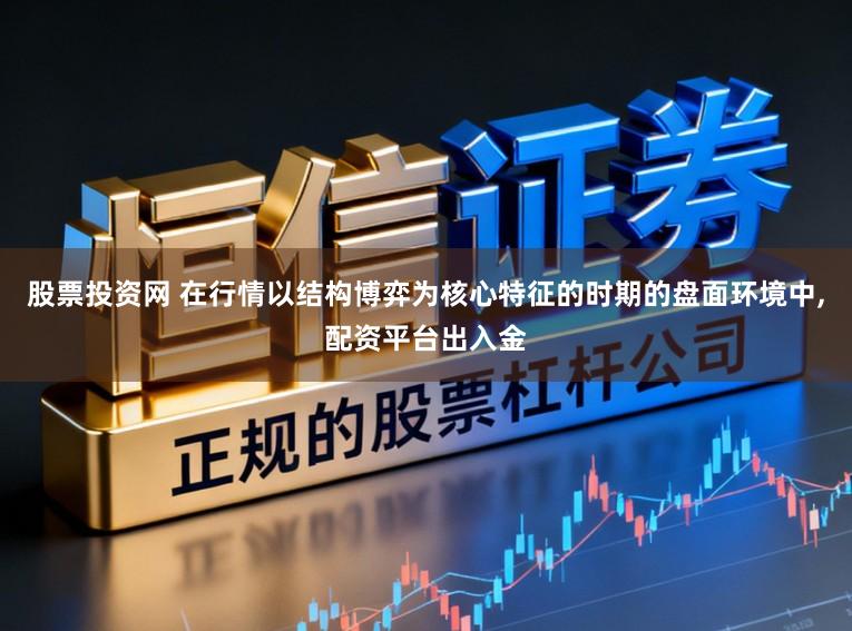 股票投资网 在行情以结构博弈为核心特征的时期的盘面环境中,配资平台出入金