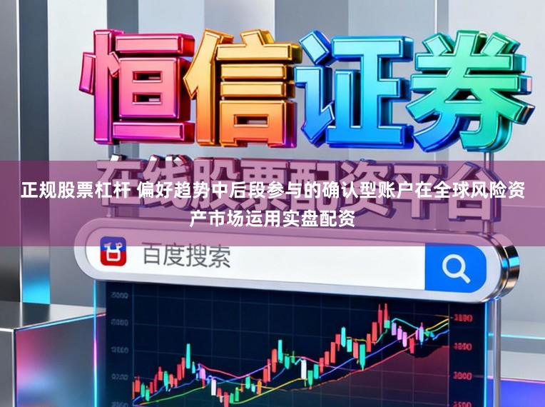 正规股票杠杆 偏好趋势中后段参与的确认型账户在全球风险资产市场运用实盘配资