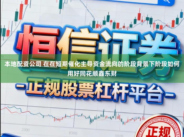 本地配资公司 在在短期催化主导资金流向的阶段背景下阶段如何用好同花顺鑫东财