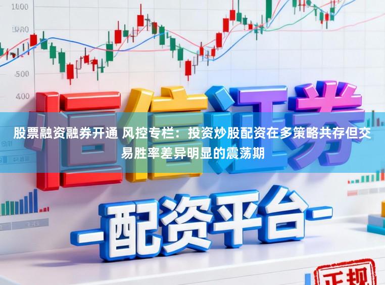 股票融资融券开通 风控专栏：投资炒股配资在多策略共存但交易胜率差异明显的震荡期