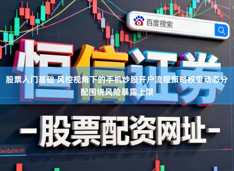 股票入门基础 风控视角下的手机炒股开户流程策略权重动态分配围绕风险暴露上限