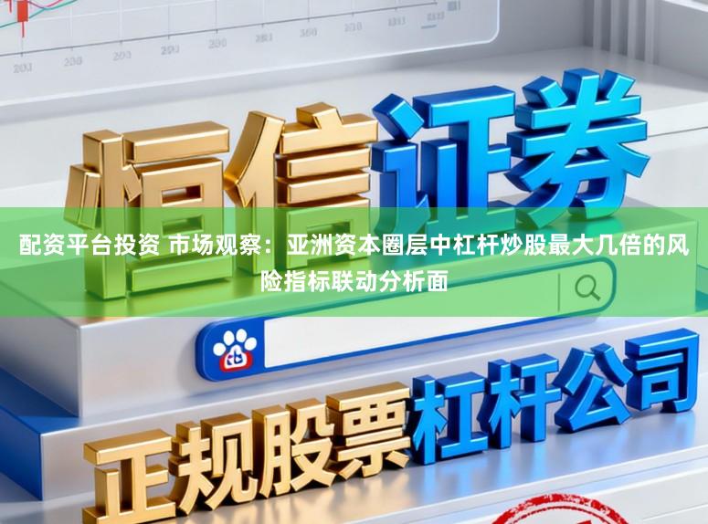 配资平台投资 市场观察：亚洲资本圈层中杠杆炒股最大几倍的风险指标联动分析面
