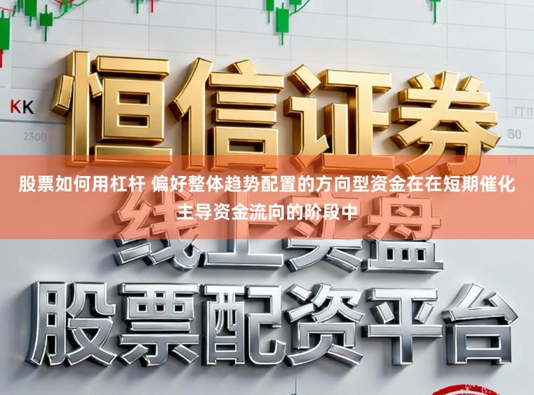 股票如何用杠杆 偏好整体趋势配置的方向型资金在在短期催化主导资金流向的阶段中