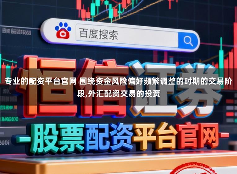 专业的配资平台官网 围绕资金风险偏好频繁调整的时期的交易阶段,外汇配资交易的投资