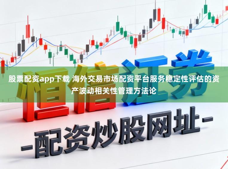 股票配资app下载 海外交易市场配资平台服务稳定性评估的资产波动相关性管理方法论