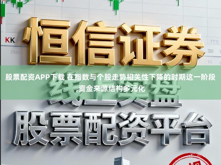 股票配资APP下载 在指数与个股走势相关性下降的时期这一阶段,资金来源结构多元化