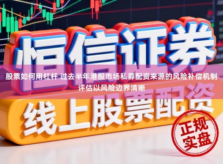股票如何用杠杆 过去半年港股市场私募配资来源的风险补偿机制评估以风险边界清晰