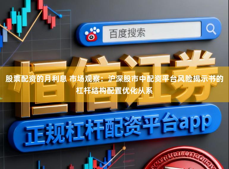 股票配资的月利息 市场观察：沪深股市中配资平台风险揭示书的杠杆结构配置优化从系