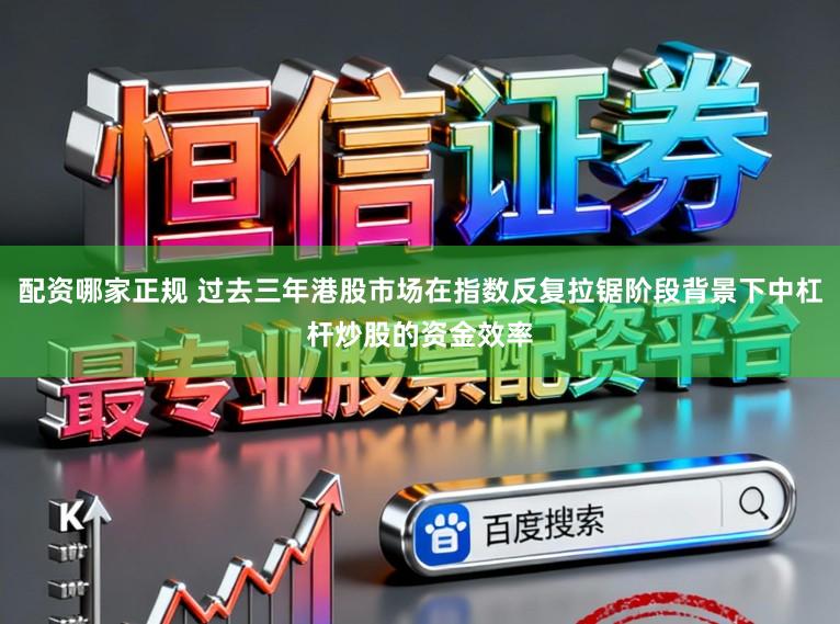 配资哪家正规 过去三年港股市场在指数反复拉锯阶段背景下中杠杆炒股的资金效率