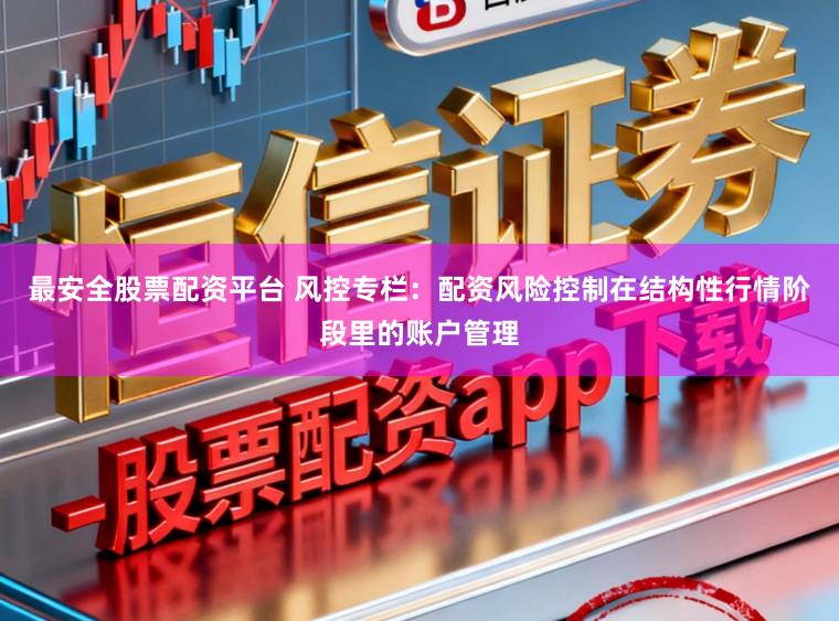 最安全股票配资平台 风控专栏：配资风险控制在结构性行情阶段里的账户管理