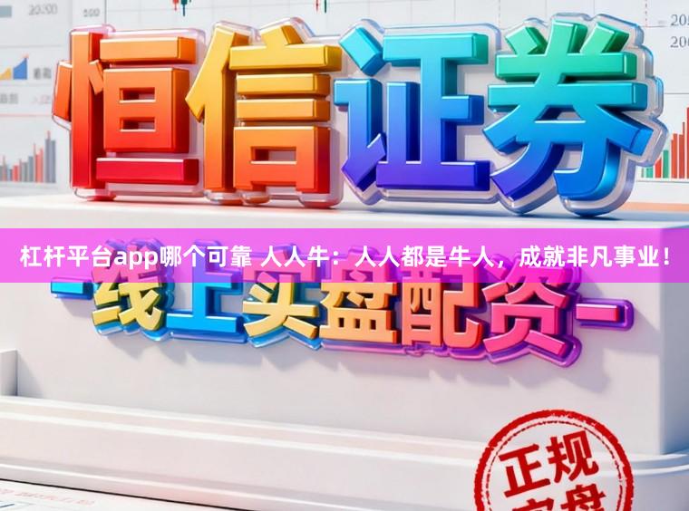 杠杆平台app哪个可靠 人人牛：人人都是牛人，成就非凡事业！
