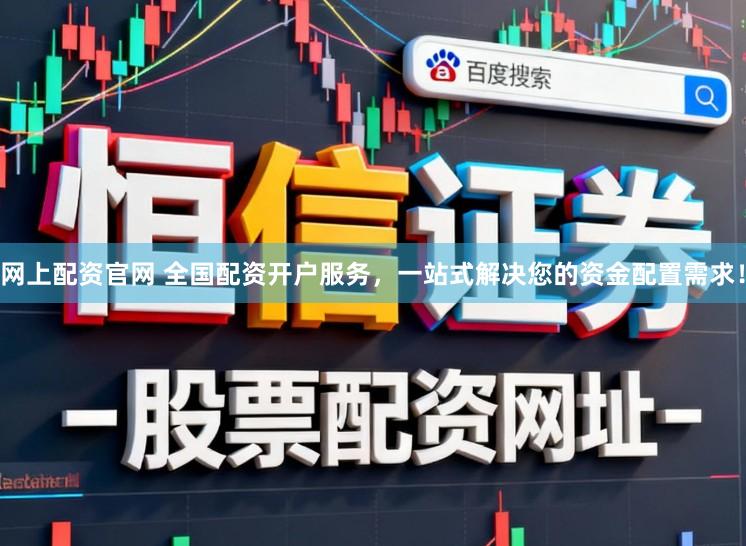 网上配资官网 全国配资开户服务，一站式解决您的资金配置需求！