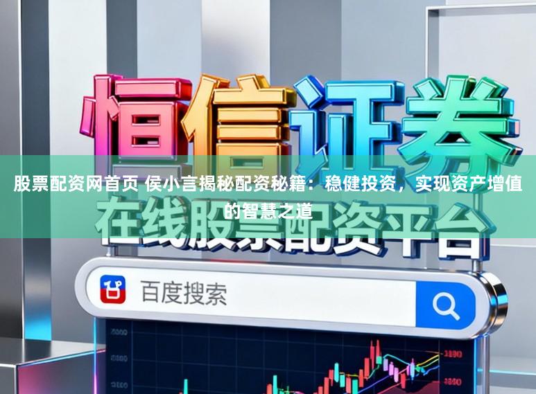 股票配资网首页 侯小言揭秘配资秘籍：稳健投资，实现资产增值的智慧之道