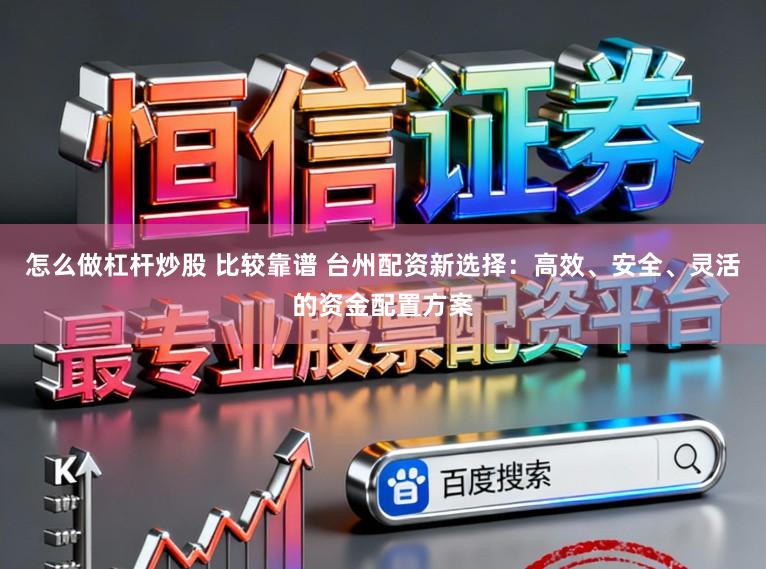 怎么做杠杆炒股 比较靠谱 台州配资新选择：高效、安全、灵活的资金配置方案