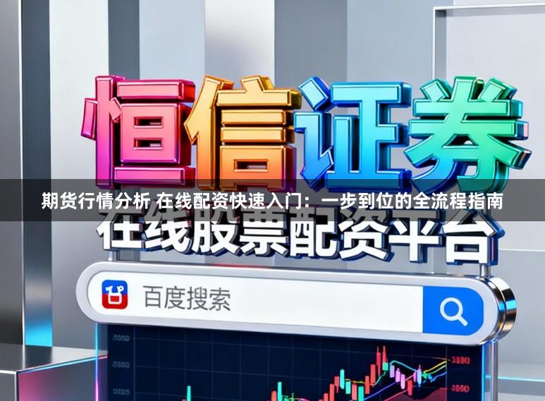期货行情分析 在线配资快速入门：一步到位的全流程指南