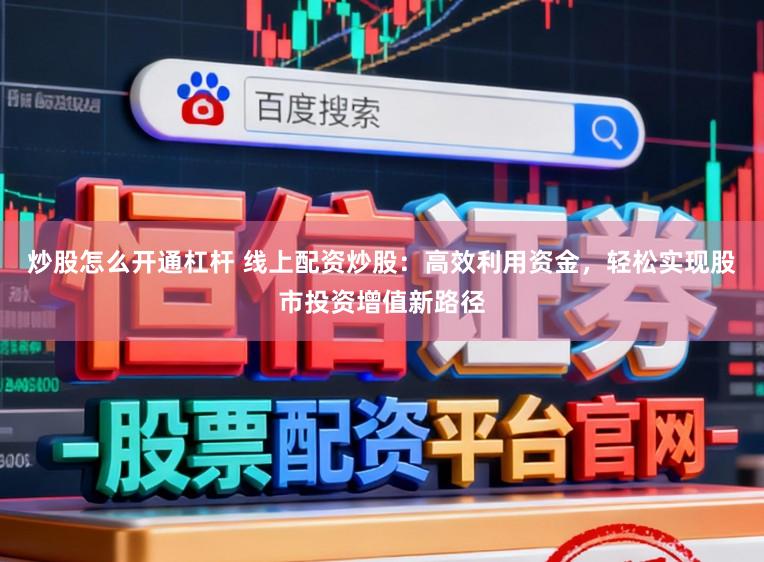 炒股怎么开通杠杆 线上配资炒股：高效利用资金，轻松实现股市投资增值新路径
