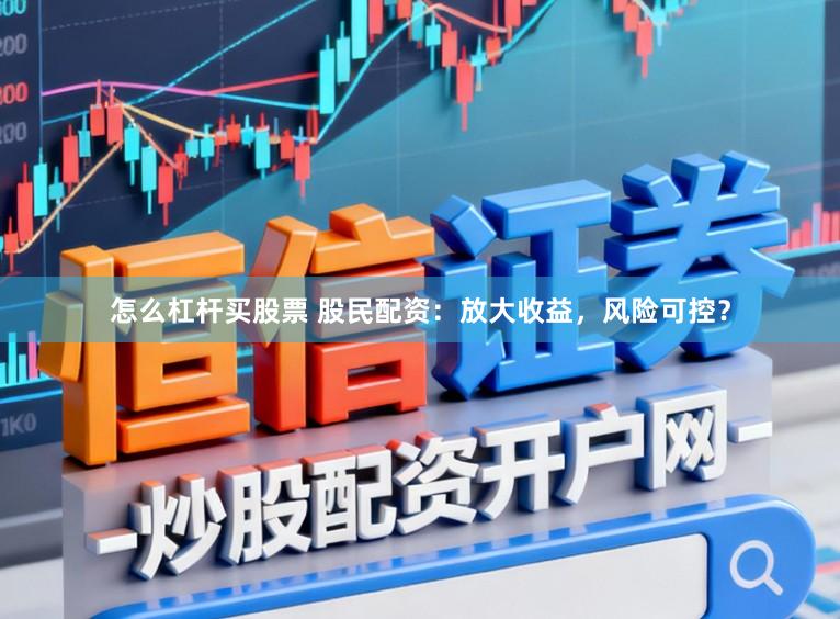 怎么杠杆买股票 股民配资：放大收益，风险可控？