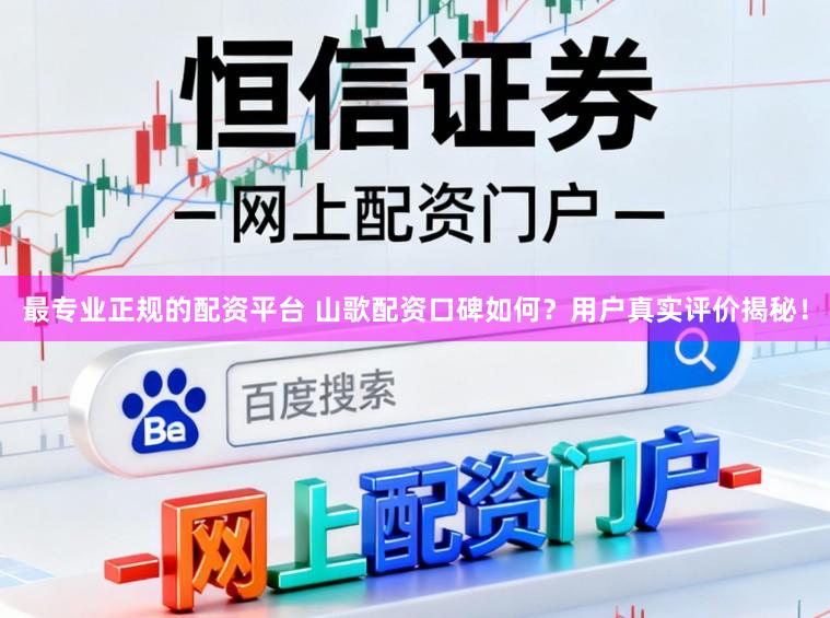最专业正规的配资平台 山歌配资口碑如何？用户真实评价揭秘！