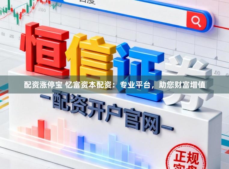 配资涨停宝 忆富资本配资：专业平台，助您财富增值