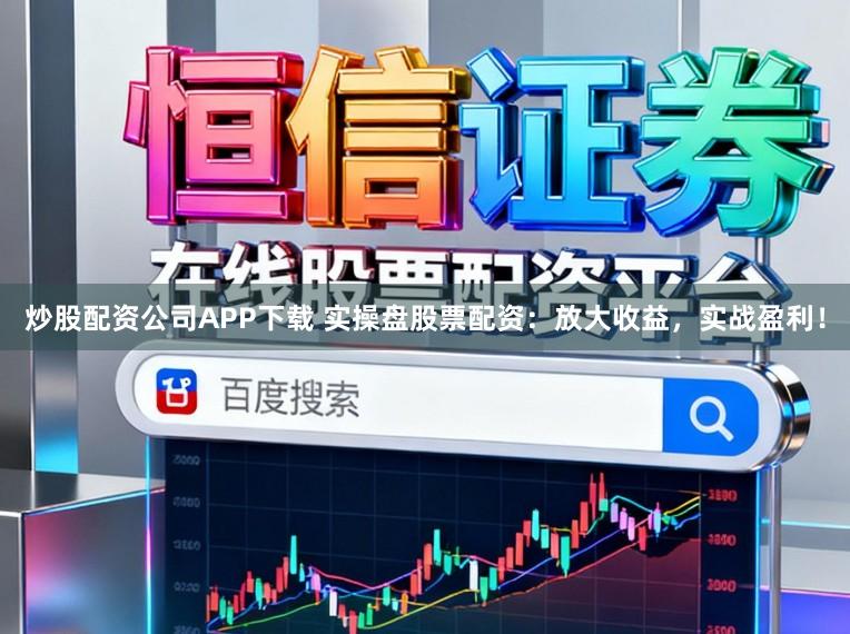 炒股配资公司APP下载 实操盘股票配资：放大收益，实战盈利！