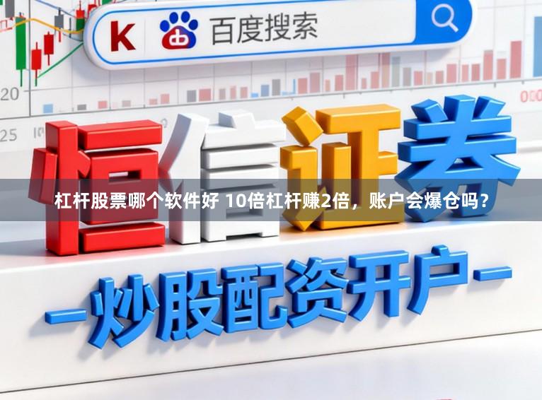 杠杆股票哪个软件好 10倍杠杆赚2倍，账户会爆仓吗？