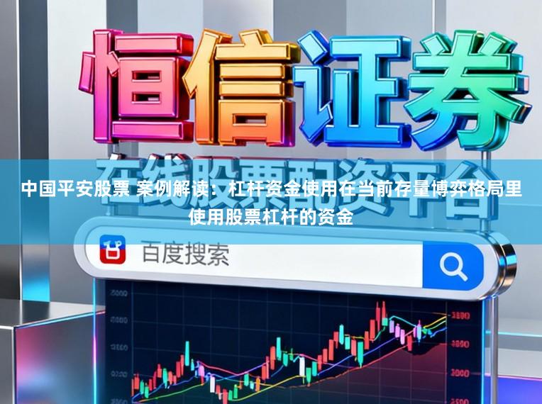 中国平安股票 案例解读：杠杆资金使用在当前存量博弈格局里使用股票杠杆的资金